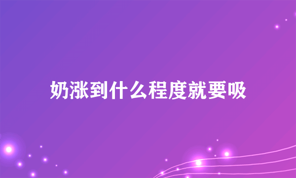 奶涨到什么程度就要吸