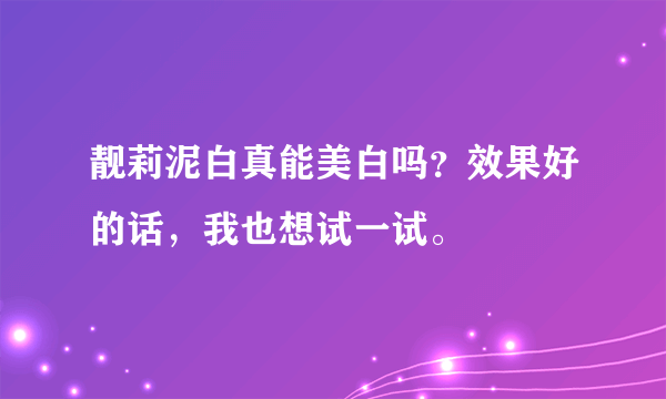 靓莉泥白真能美白吗？效果好的话，我也想试一试。