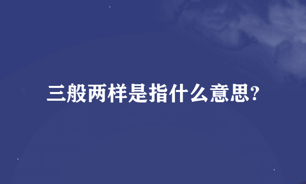 三般两样是指什么意思?