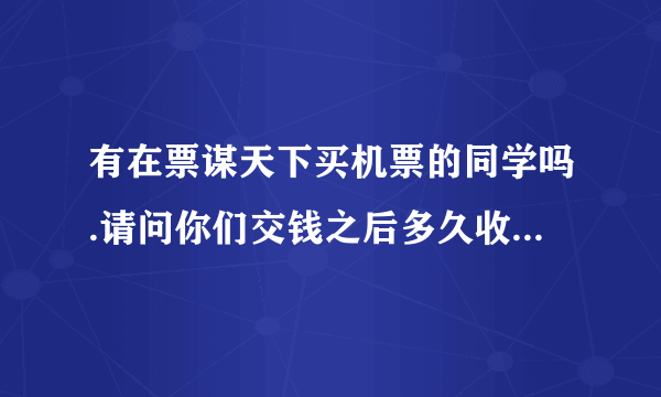 有在票谋天下买机票的同学吗.请问你们交钱之后多久收到成功的短信确认订票成功的阿?