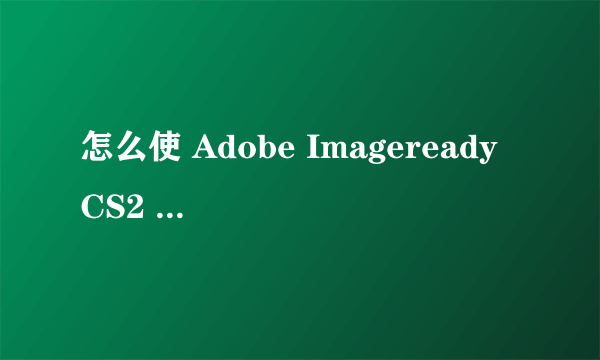 怎么使 Adobe Imageready CS2 的英文改成中文