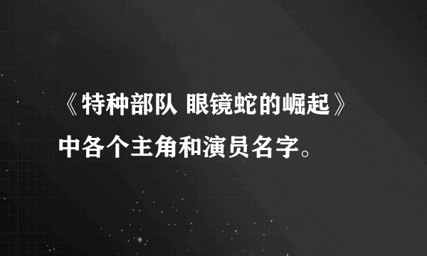 《特种部队 眼镜蛇的崛起》中各个主角和演员名字。