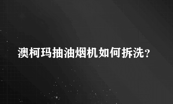 澳柯玛抽油烟机如何拆洗？