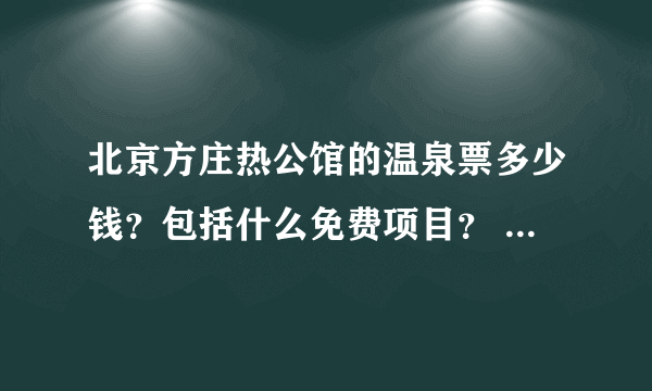 北京方庄热公馆的温泉票多少钱？包括什么免费项目？ 如果要住宿多少钱？