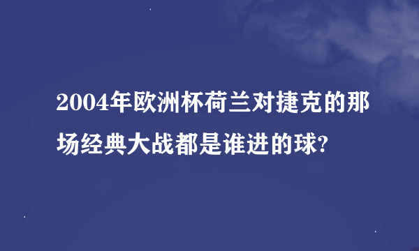 2004年欧洲杯荷兰对捷克的那场经典大战都是谁进的球?