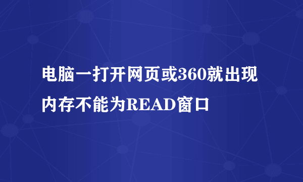 电脑一打开网页或360就出现内存不能为READ窗口