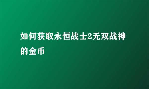 如何获取永恒战士2无双战神的金币