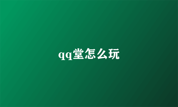 qq堂怎么玩