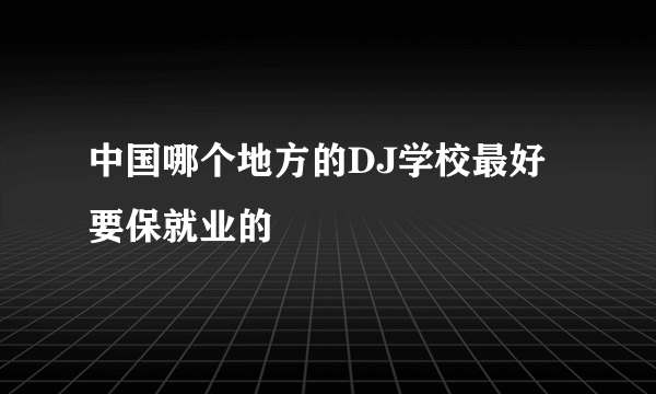 中国哪个地方的DJ学校最好要保就业的