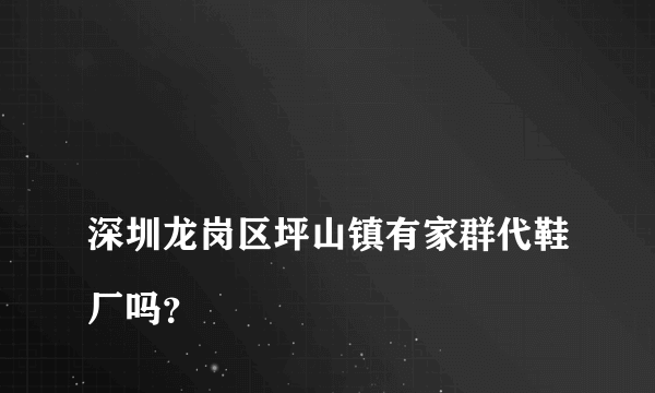 
深圳龙岗区坪山镇有家群代鞋厂吗？

