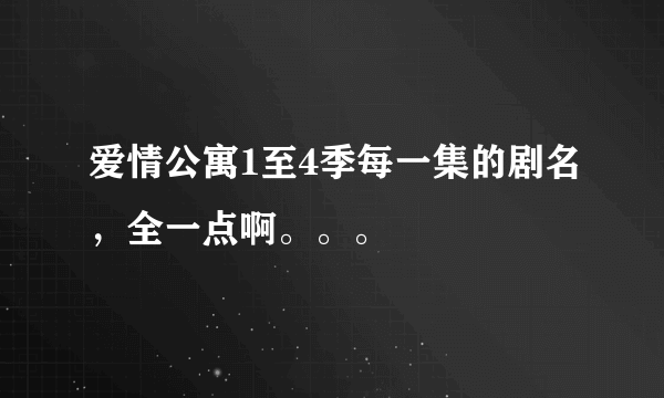 爱情公寓1至4季每一集的剧名，全一点啊。。。