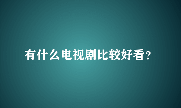 有什么电视剧比较好看？