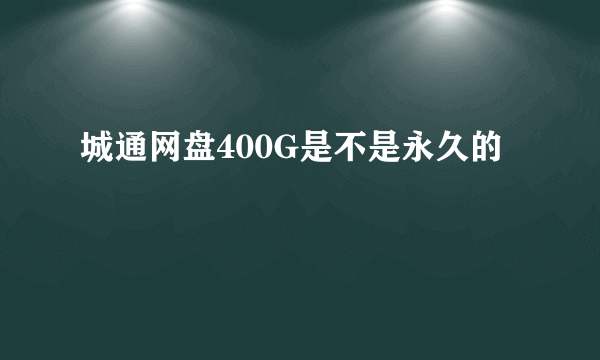 城通网盘400G是不是永久的