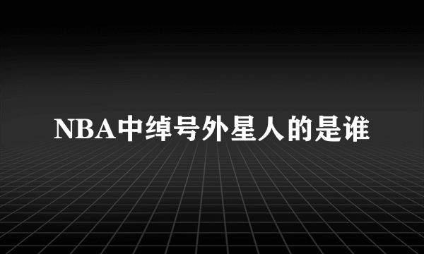 NBA中绰号外星人的是谁