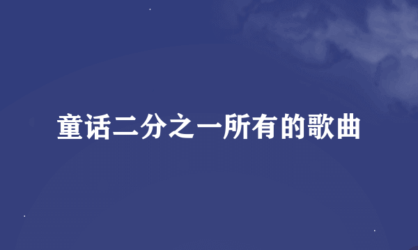 童话二分之一所有的歌曲