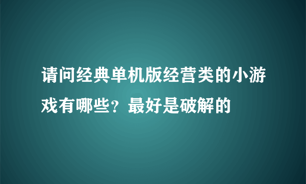 请问经典单机版经营类的小游戏有哪些？最好是破解的