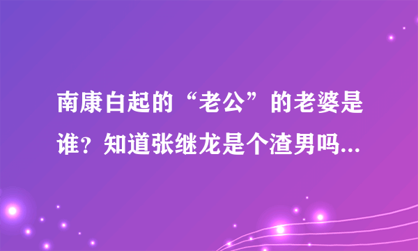 南康白起的“老公”的老婆是谁？知道张继龙是个渣男吗？张继龙现在怎么样？