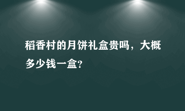 稻香村的月饼礼盒贵吗，大概多少钱一盒？