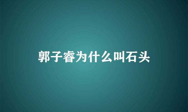 郭子睿为什么叫石头