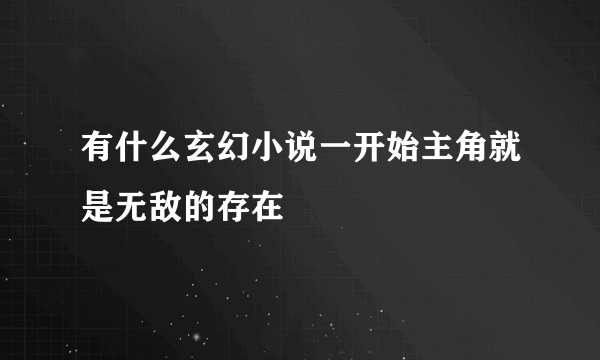 有什么玄幻小说一开始主角就是无敌的存在