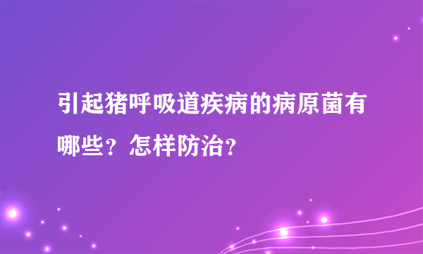 引起猪呼吸道疾病的病原菌有哪些？怎样防治？