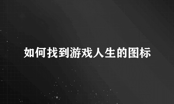 如何找到游戏人生的图标