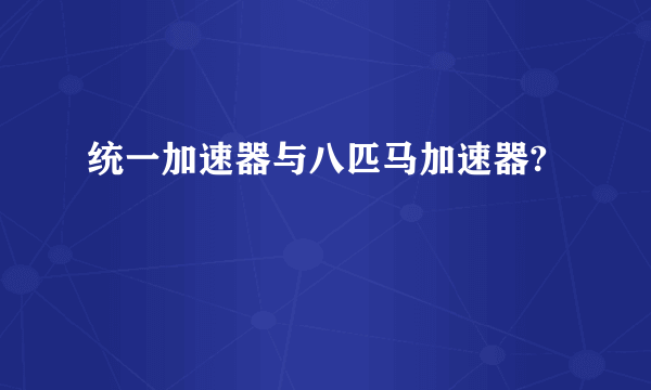 统一加速器与八匹马加速器?