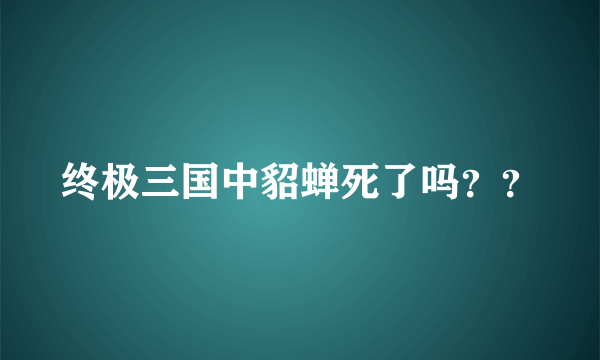 终极三国中貂蝉死了吗？？