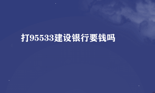 打95533建设银行要钱吗