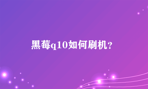 黑莓q10如何刷机？