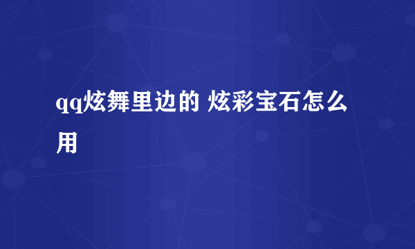 qq炫舞里边的 炫彩宝石怎么用