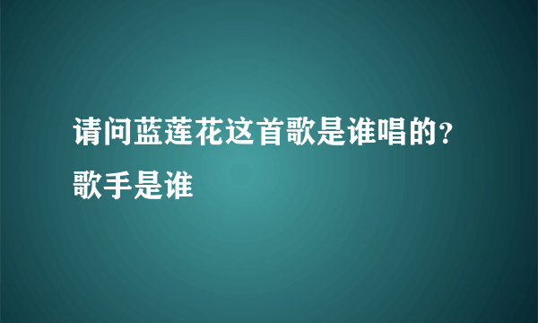 请问蓝莲花这首歌是谁唱的？歌手是谁