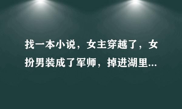 找一本小说，女主穿越了，女扮男装成了军师，掉进湖里被男主发现是女的