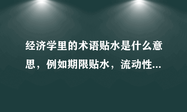 经济学里的术语贴水是什么意思，例如期限贴水，流动性贴水，风险贴水