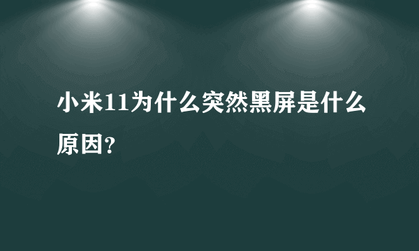 小米11为什么突然黑屏是什么原因？