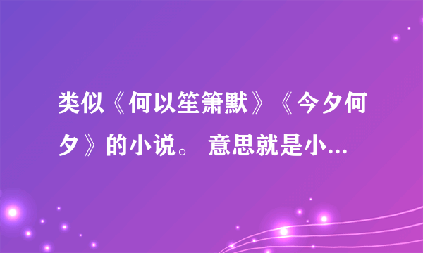 类似《何以笙箫默》《今夕何夕》的小说。 意思就是小说类型是这种，然后男女主是大学恋人，之后因为一些