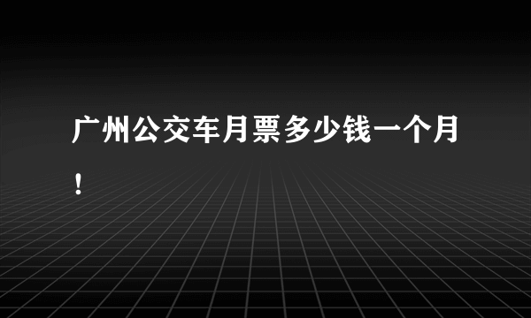 广州公交车月票多少钱一个月！