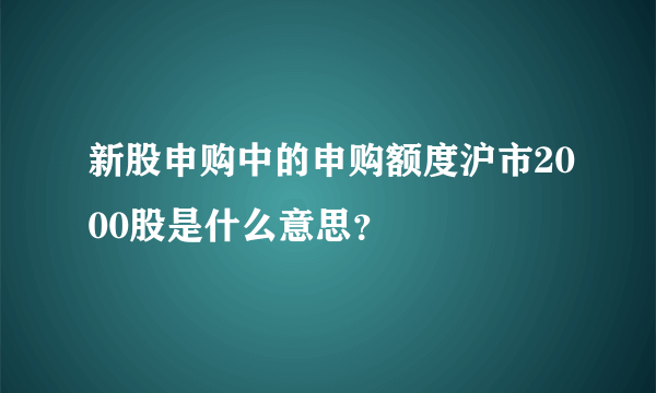 新股申购中的申购额度沪市2000股是什么意思？