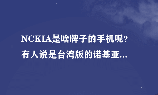 NCKIA是啥牌子的手机呢？有人说是台湾版的诺基亚，是吗？