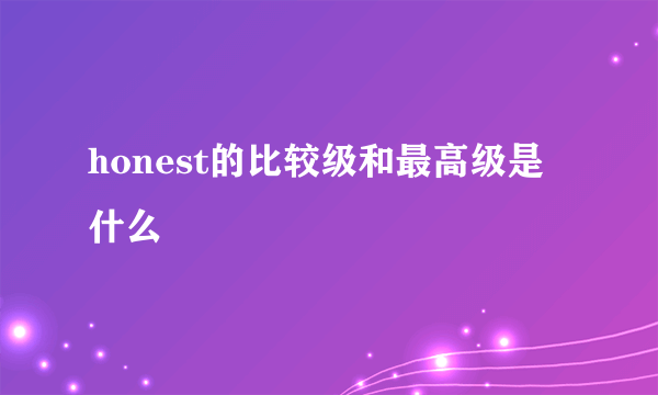 honest的比较级和最高级是什么