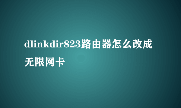 dlinkdir823路由器怎么改成无限网卡