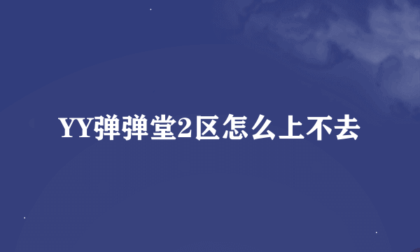 YY弹弹堂2区怎么上不去