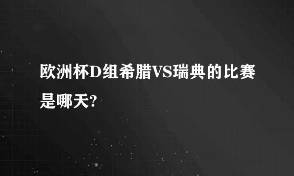 欧洲杯D组希腊VS瑞典的比赛是哪天?