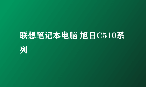 联想笔记本电脑 旭日C510系列