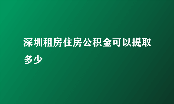 深圳租房住房公积金可以提取多少