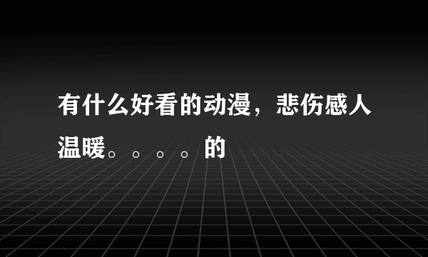 有什么好看的动漫，悲伤感人温暖。。。。的