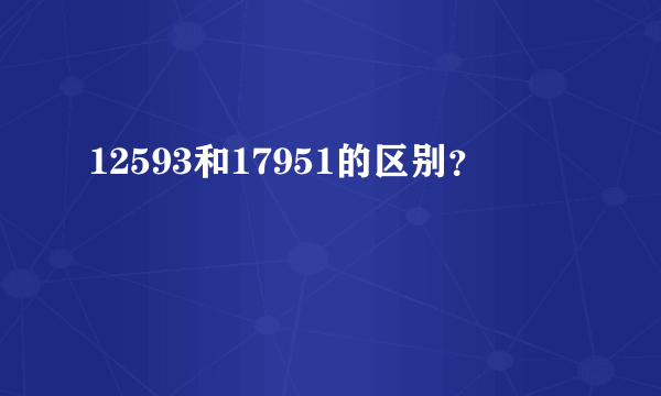 12593和17951的区别？