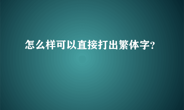 怎么样可以直接打出繁体字？