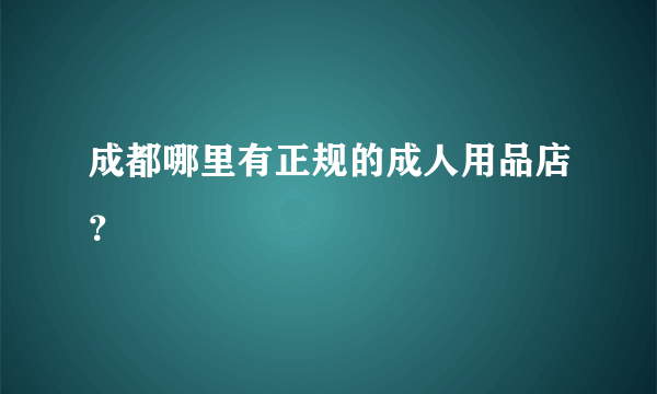 成都哪里有正规的成人用品店？