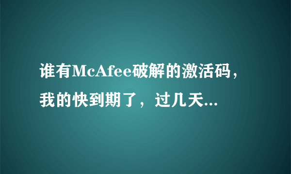 谁有McAfee破解的激活码，我的快到期了，过几天电脑有点危险了